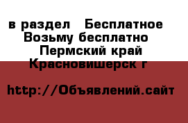  в раздел : Бесплатное » Возьму бесплатно . Пермский край,Красновишерск г.